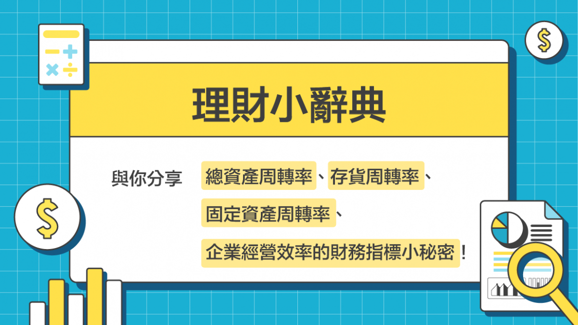 【理財小辭典5】總資產周轉率、固定資產周轉率、存貨周轉率、企業經營效率的財務指標小秘密