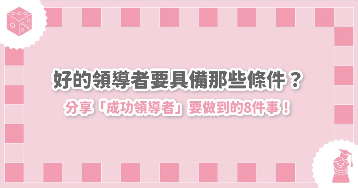 好的領導者要具備那些條件？分享「成功領導者」要做到的8件事！