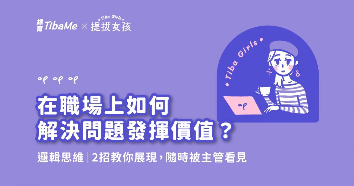 在職場如何解決問題，發揮價值？邏輯思維兩招教你展現，隨時被主管看見！