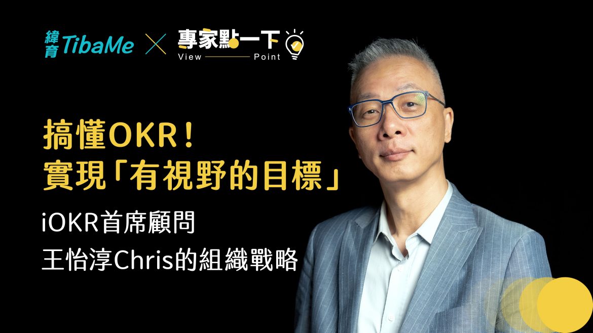 搞懂OKR！實現「有視野的目標」，iOKR首席顧問 王怡淳Chris的組織戰略